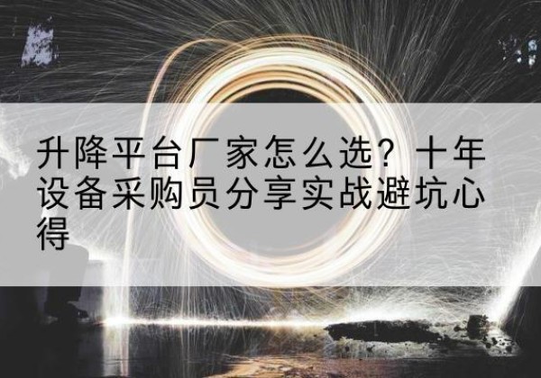 泾源升降平台厂家-怎么选？十年设备采购员分享实战避坑心得