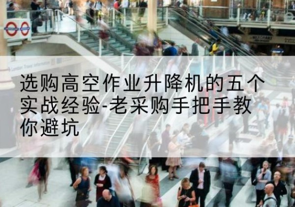 泾源高空作业升降机厂家-选购高空作业升降机的五个实战经验-老采购手把手教你避坑