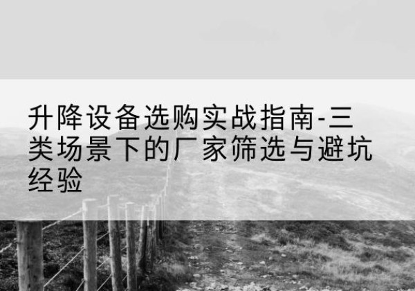 泾源移动式升降机厂家推荐-升降设备选购实战指南-三类场景下的厂家筛选与避坑经验