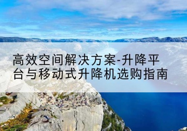 泾源升降平台厂家-*空间解决方案-升降平台与移动式升降机选购指南